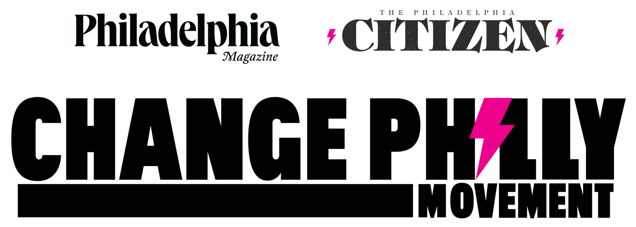 Philadelphia magazine and The Philadelphia Citizen's Change Philly Movement Philadelphia magazine and The Philadelphia Citizen's Change Philly Movement